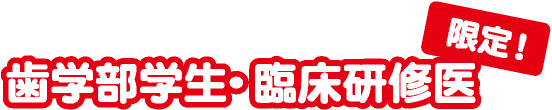 歯学部学生・臨床研修医限定！